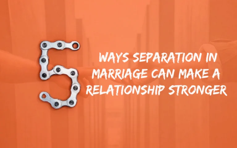 5 Ways Separation in Marriage Can Make a Relationship Stronger